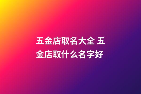 五金店取名大全 五金店取什么名字好-第1张-店铺起名-玄机派